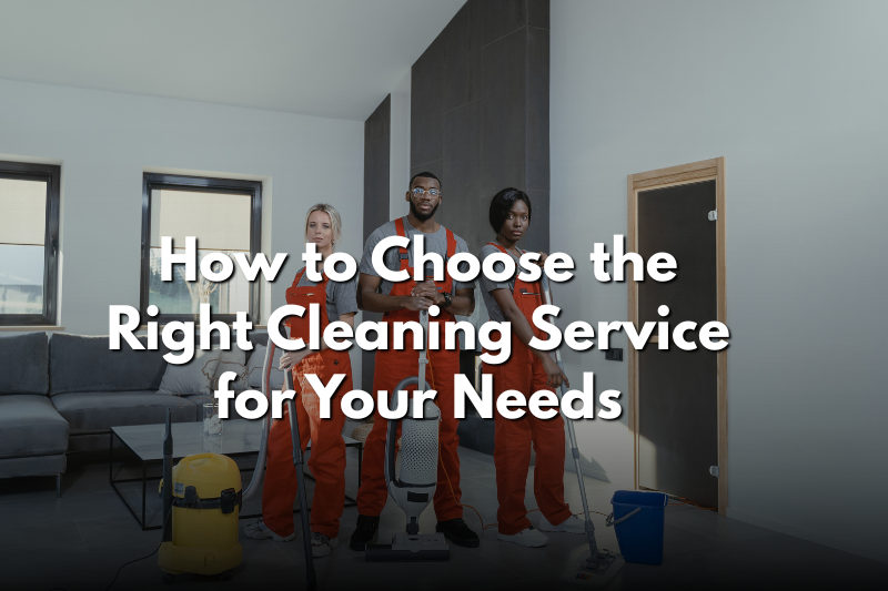 How to Choose the Right Cleaning Service for Your Needs