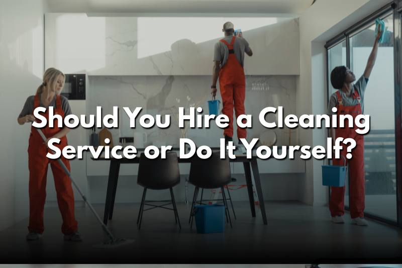 Should You Hire a Cleaning Service or Do It Yourself?