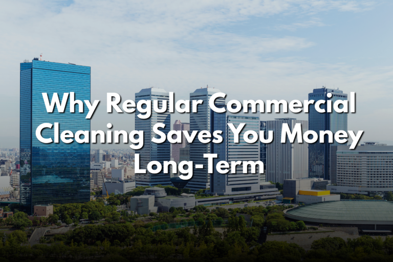Why Regular Commercial Cleaning Saves You Money Long-Term