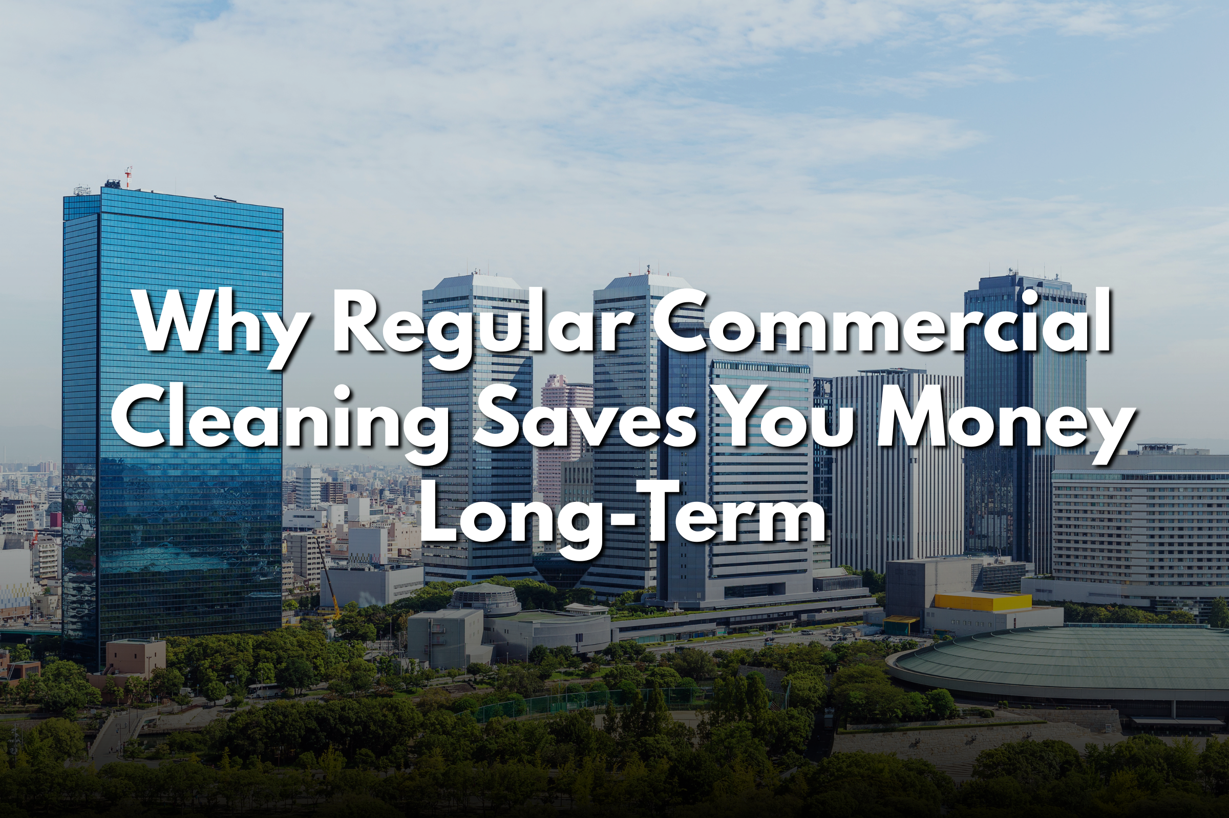 Why Regular Commercial Cleaning Saves You Money Long-Term