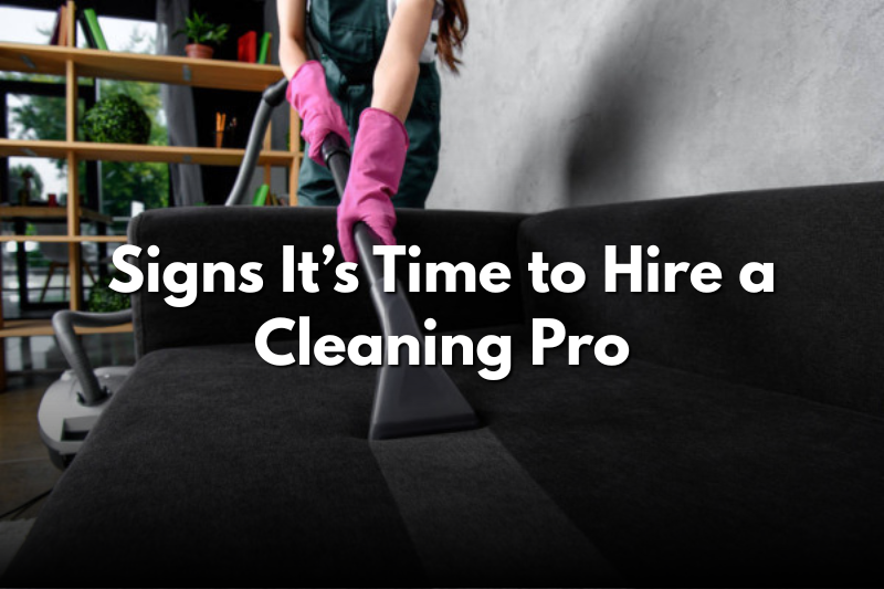 Signs It’s Time to Hire a Cleaning Pro